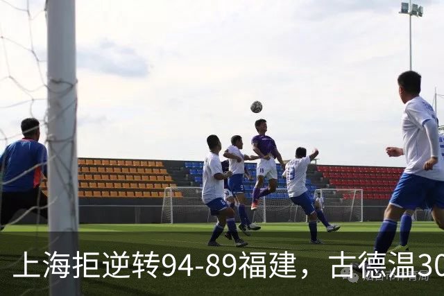 上海拒逆转94-89福建，古德温30+11，哈姆雷特26分