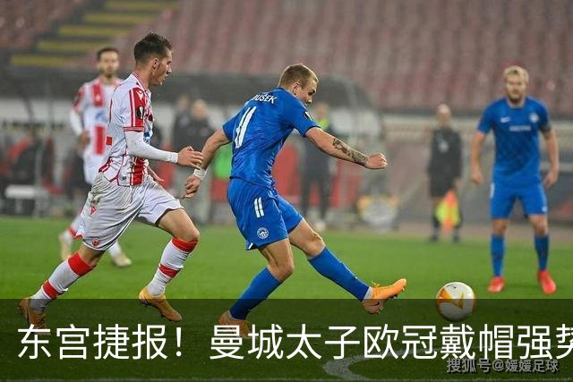 东宫捷报！曼城太子欧冠戴帽强势回魂 入史册比肩5人