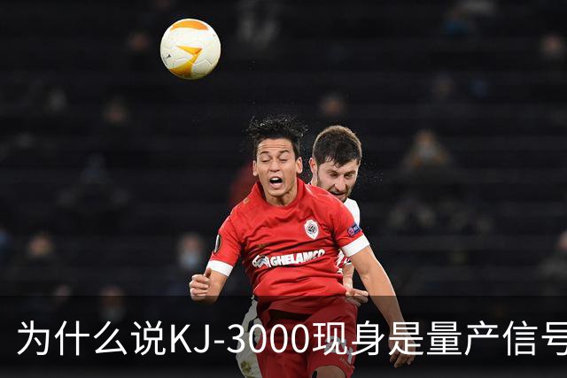 为什么说KJ-3000现身是量产信号而非原型测试