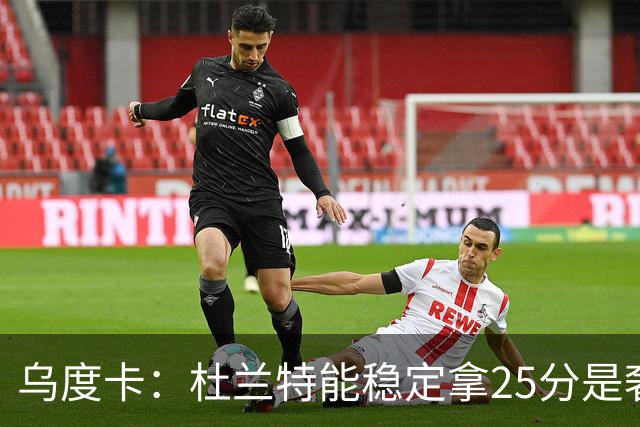 乌度卡：杜兰特能稳定拿25分是奢侈，这正是我们过去缺的