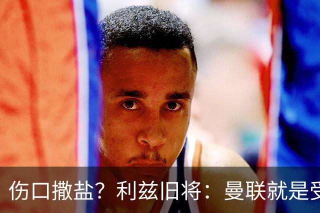 伤口撒盐？利兹旧将：曼联就是受伤野兽，蒂莱和梅努可能会被冲爆