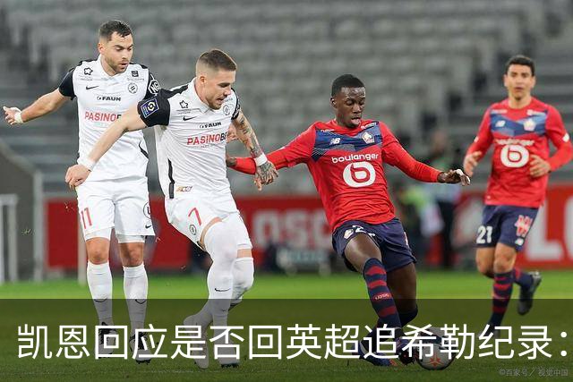 凯恩回应是否回英超追希勒纪录：现在没这打算