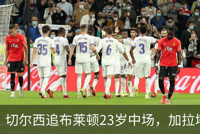切尔西追布莱顿23岁中场，加拉塔萨雷也在抢
