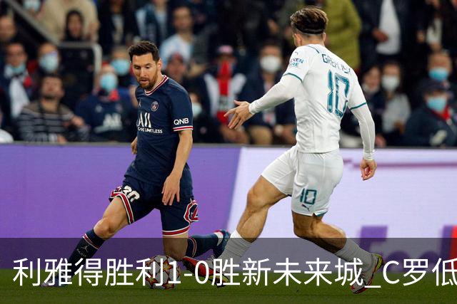利雅得胜利1-0胜新未来城 C罗低迷点球丢球菲利克斯救主