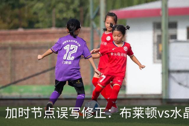 加时节点误写修正：布莱顿vs水晶宫