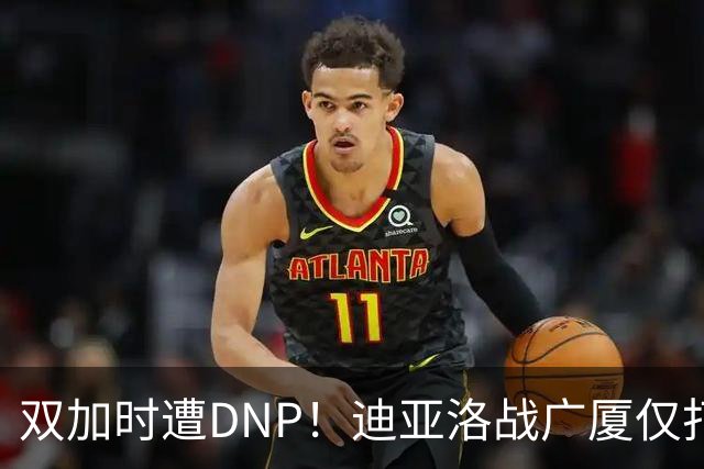 双加时遭DNP！迪亚洛战广厦仅打13分钟多位列外援出场时间倒数