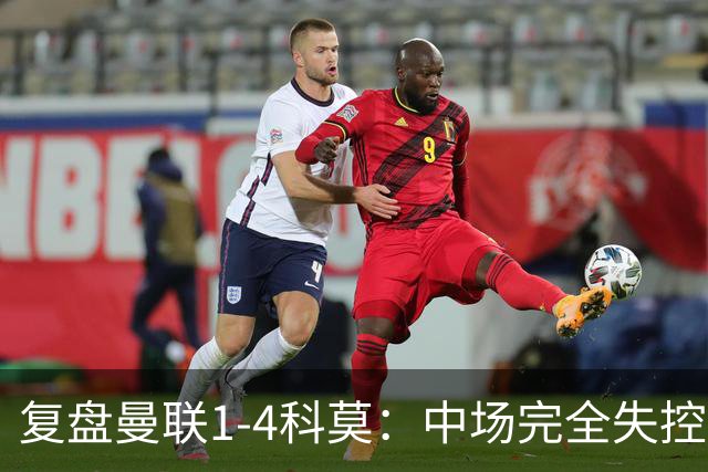 复盘曼联1-4科莫：中场完全失控导致失败，B费和卡里克吵起架来
