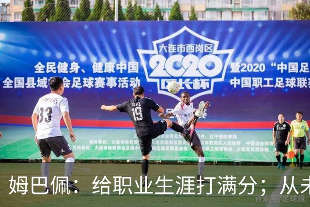 姆巴佩：给职业生涯打满分；从未对足球感到厌倦