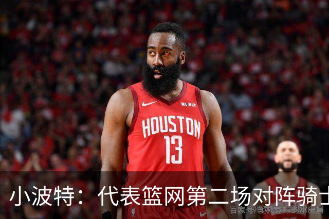 小波特：代表篮网第二场对阵骑士砍下34分彻底改变了我的自信心