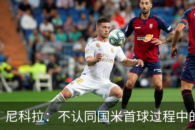 尼科拉：不认同国米首球过程中的犯规判罚；球队表现让我满意