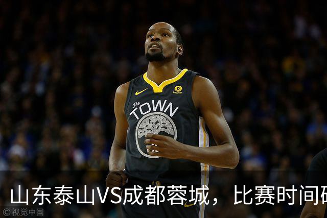 山东泰山VS成都蓉城，比赛时间确定，克雷桑冲金靴，唐田喊话要赢