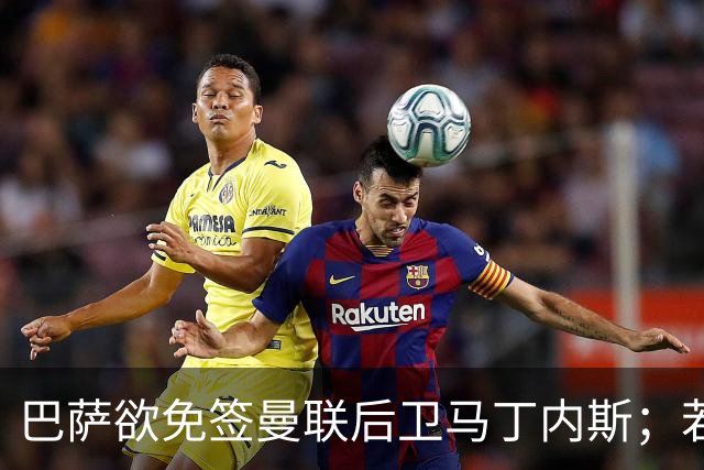 巴萨欲免签曼联后卫马丁内斯；若加维离队，巴萨将热刺20岁中场作为替代者之一