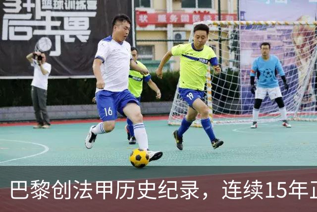 巴黎创法甲历史纪录，连续15年正式比赛进球破百