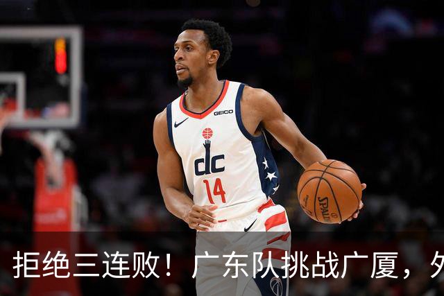 拒绝三连败！广东队挑战广厦，外教重大调整，福格要拯救胡明轩