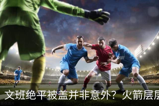 文班绝平被盖并非意外？火箭层层布局气质已蜕变