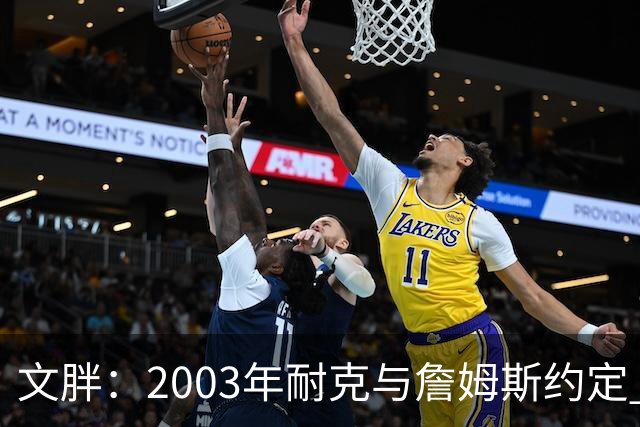 文胖：2003年耐克与詹姆斯约定 若他去尼克斯将增加20-30%的奖金
