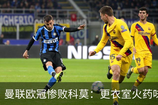曼联欧冠惨败科莫：更衣室火药味与战术分裂揭秘