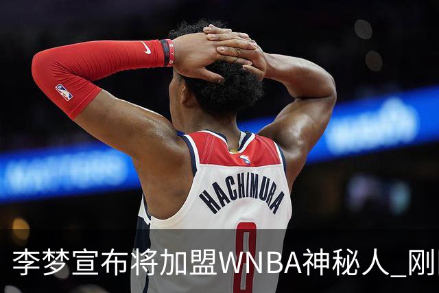 李梦宣布将加盟WNBA神秘人 刚刚夺得WCBA冠军