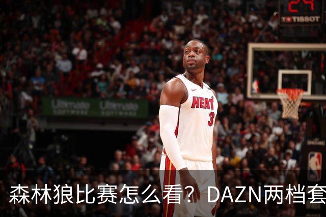 森林狼比赛怎么看？DAZN两档套餐全赛季119.99美元起