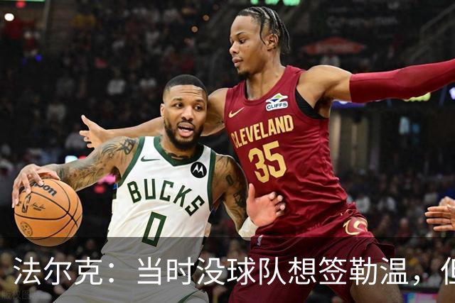 法尔克：当时没球队想签勒温，但我们相信他能重回最佳状态