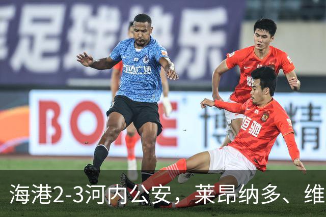 海港2-3河内公安，莱昂纳多、维塔尔接连失点，坎波斯任意球世界波