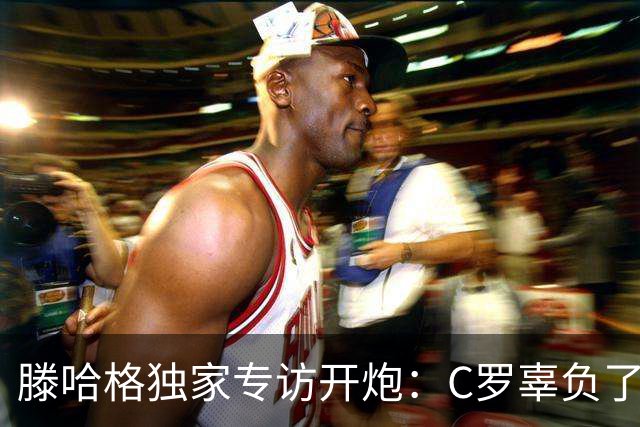 滕哈格独家专访开炮：C罗辜负了球队和我，曼联高层纵容有毒文化