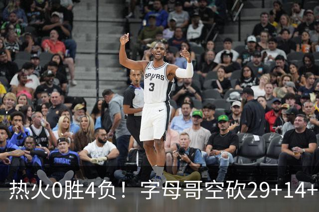 热火0胜4负！字母哥空砍29+14+11，83分先生仅8分+3助攻
