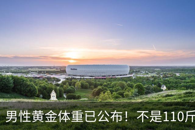 男性黄金体重已公布！不是110斤，而是这个数，越贴近越健康