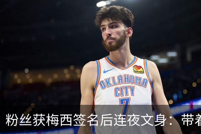 粉丝获梅西签名后连夜文身：带着梅西的签名死而无憾！