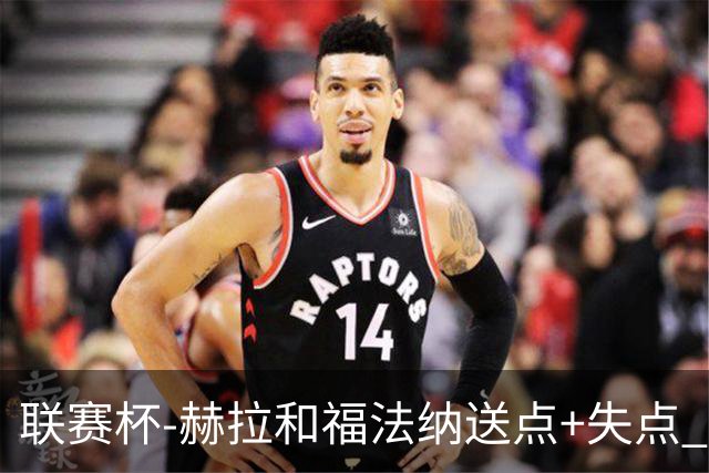 联赛杯-赫拉&福法纳送点+失点 利物浦点球战7-6切尔西