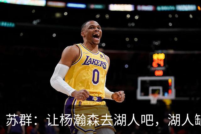 苏群：让杨瀚森去湖人吧，湖人缺中锋&瀚森没机会