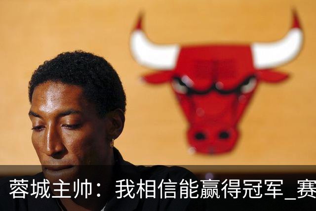 蓉城主帅：我相信能赢得冠军 赛季后再考虑是否辞职