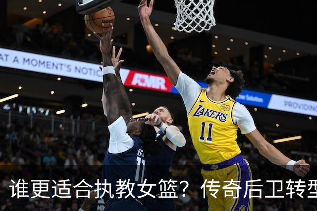 谁更适合执教女篮？传奇后卫转型名帅，六大优势尽显，比宫鲁鸣更适配