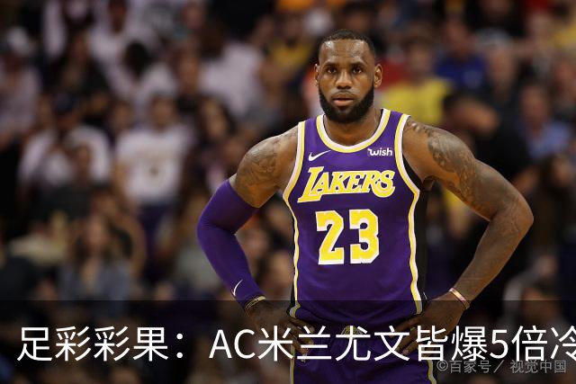 足彩彩果：AC米兰尤文皆爆5倍冷负 富勒姆输球