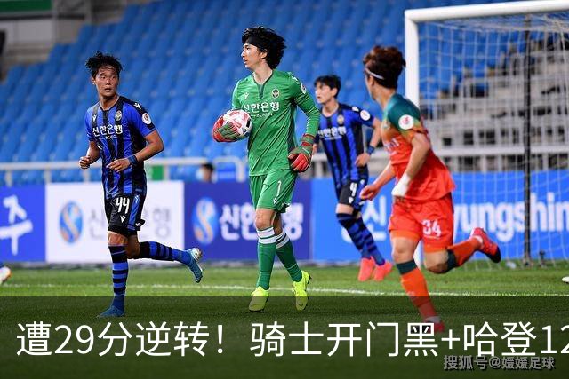 遭29分逆转！骑士开门黑+哈登12中5，76人先发五虎狂砍105分