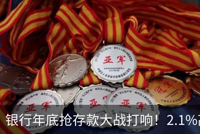 银行年底抢存款大战打响！2.1%高息重出江湖，现在存钱划算吗？