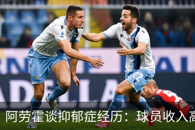 阿劳霍谈抑郁症经历：球员收入高，不代表就不会遭受痛苦