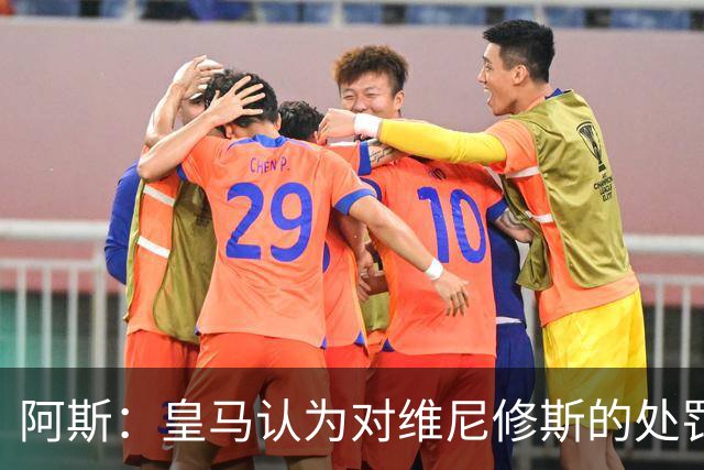阿斯：皇马认为对维尼修斯的处罚过重，反映了整个裁判体系的状况