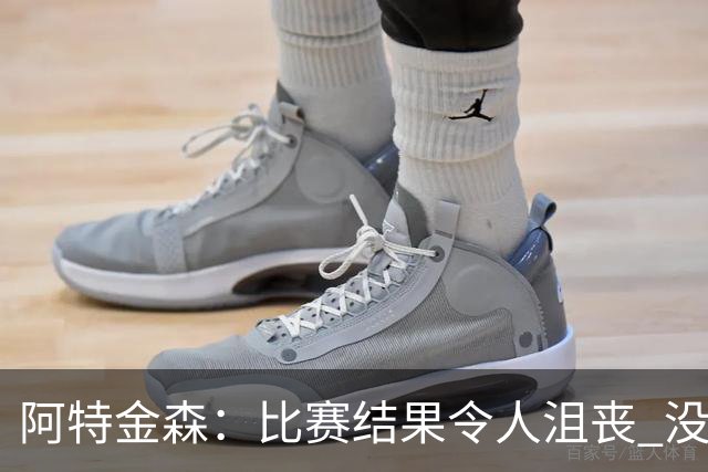 阿特金森：比赛结果令人沮丧 没有应对好对方调整是我的责任