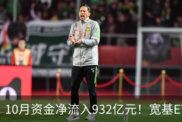 10月资金净流入932亿元！宽基ETF低位回补，在抄底吗？