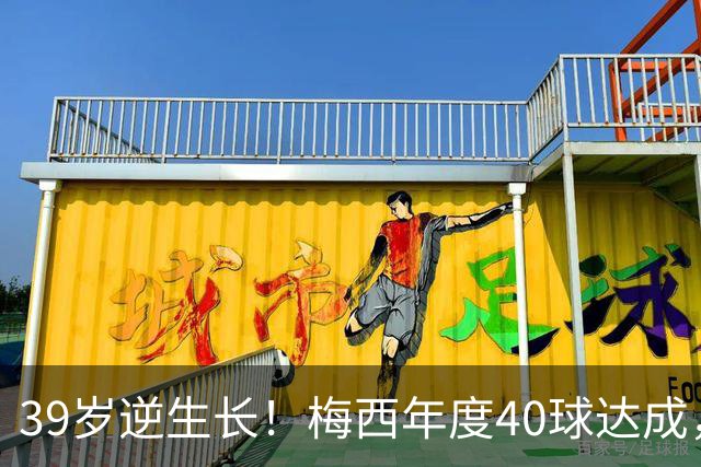 39岁逆生长！梅西年度40球达成，生涯第14次解锁这项足坛神迹