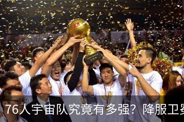 76人宇宙队究竟有多强？降服卫冕冠军一战立威