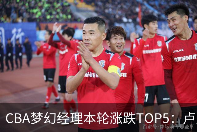 CBA梦幻经理本轮涨跌TOP5：卢鹏羽上涨38.66%领涨，张镇麟位列第三！